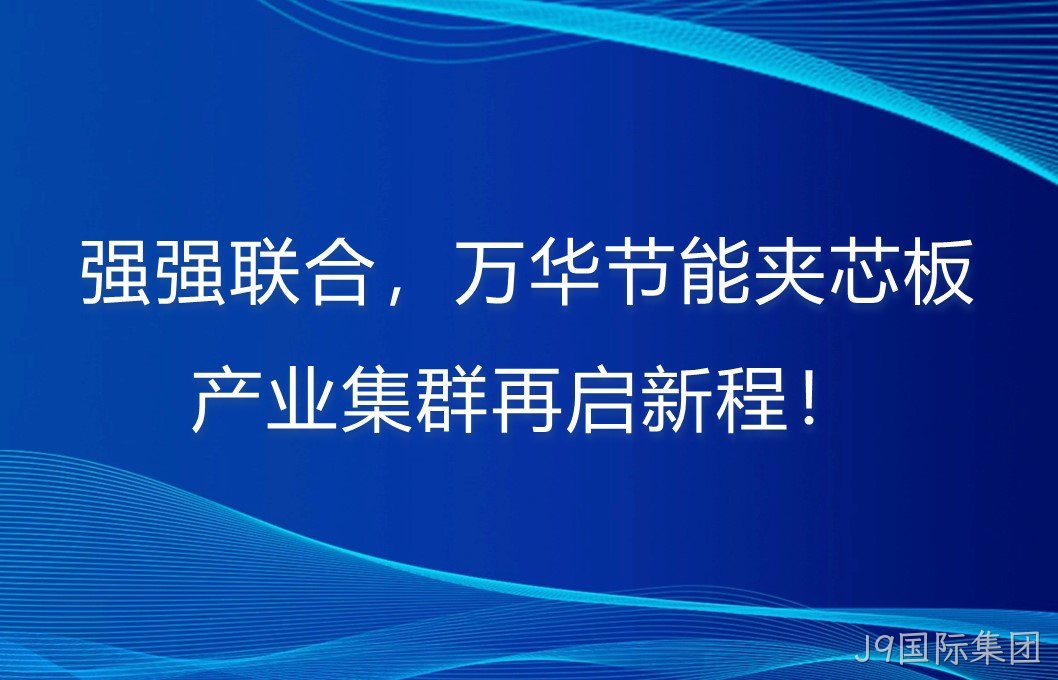 强强联合，J9国际集团夹芯板产业集群再启新程！