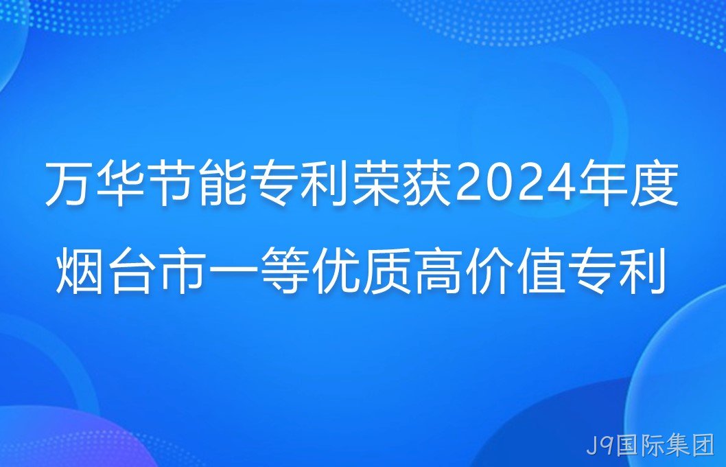 J9国际集团专利荣获2024年度烟台市一等优质高价值专利