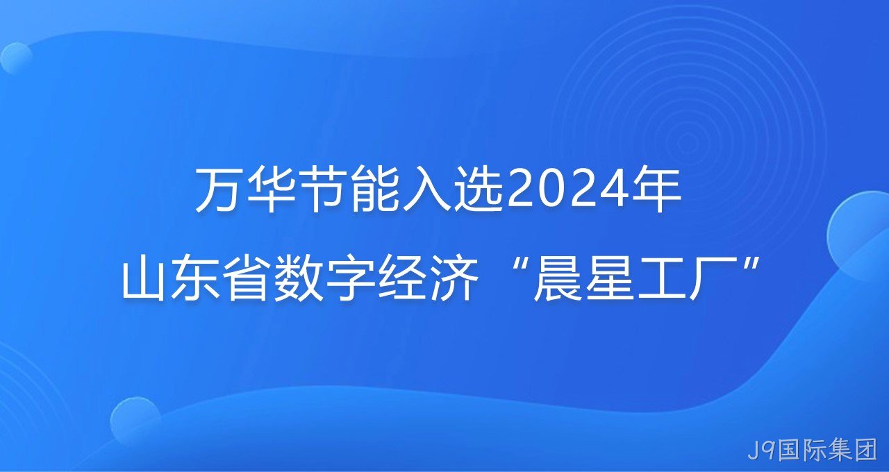 再添新彩！J9国际集团入选2024年山东省数字经济“晨星工厂”