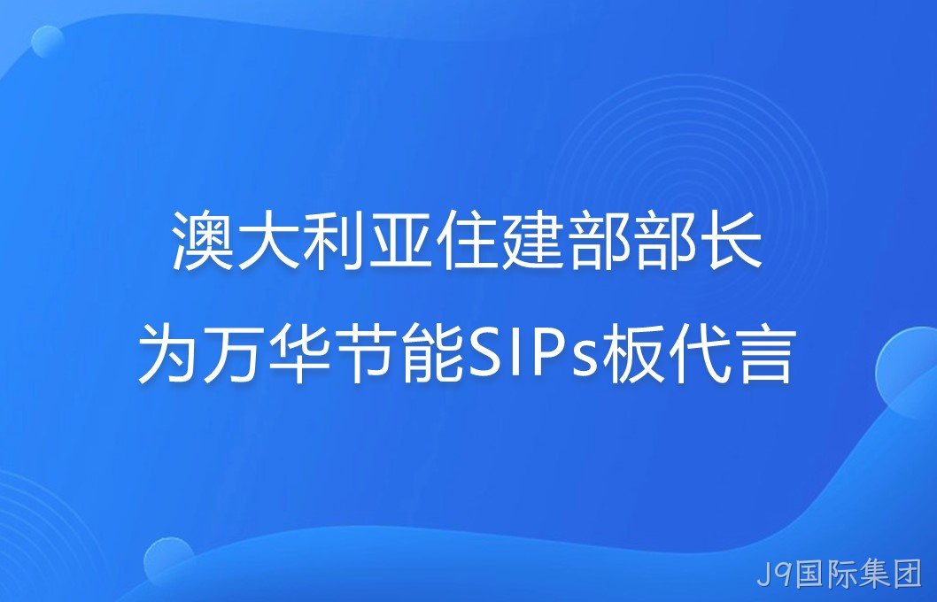澳大利亚住建部部长为J9国际集团SIPs板代言！