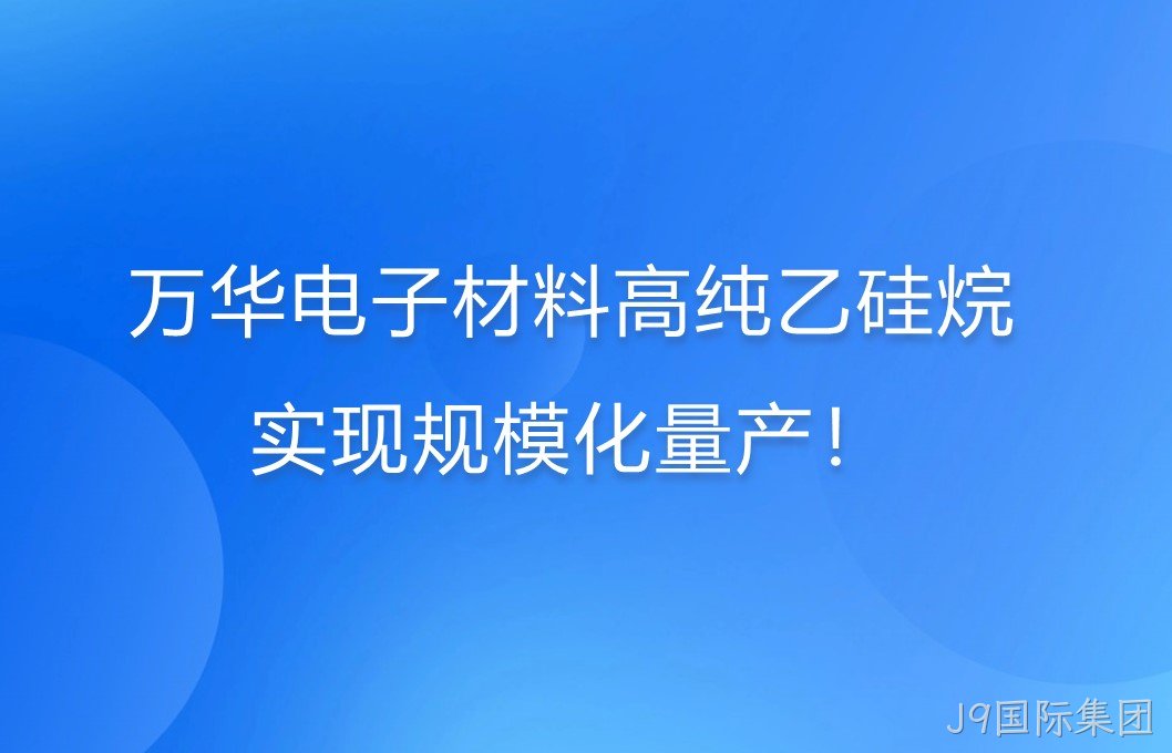 J9国际集团电子材料高纯乙硅烷，实现规模化量产！