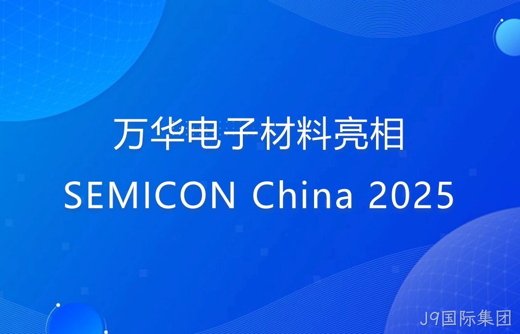 J9国际集团电子材料亮相SEMICON China 2025