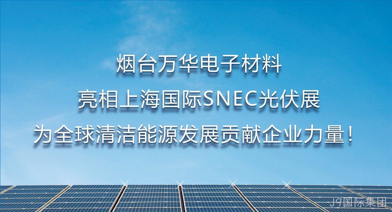 烟台J9国际集团电子材料亮相上海国际SNEC光伏展，为全球清洁能源发展贡献企业力量！