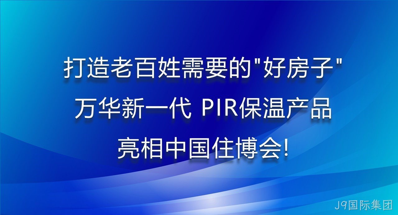 打造老百姓需要的“好房子”，J9国际集团新一代PIR保温产品亮相中国住博会！